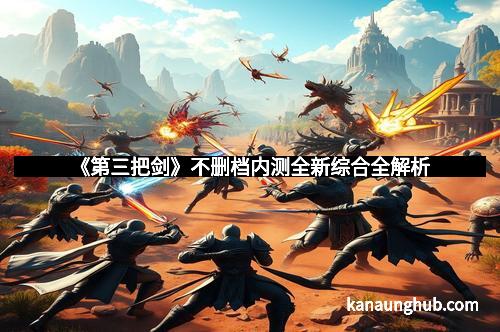 《第三把剑》不删档内测全新综合全解析